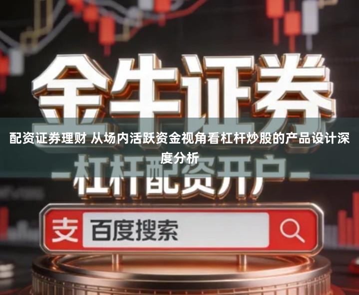 配资证券理财 从场内活跃资金视角看杠杆炒股的产品设计深度分析