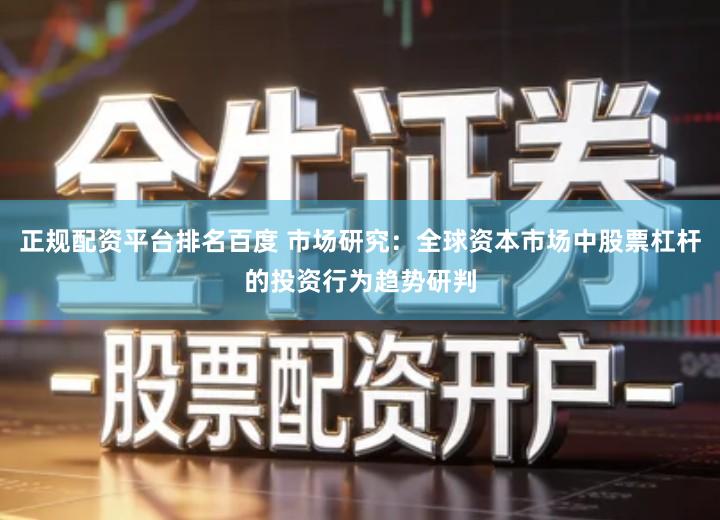 正规配资平台排名百度 市场研究：全球资本市场中股票杠杆的投资行为趋势研判
