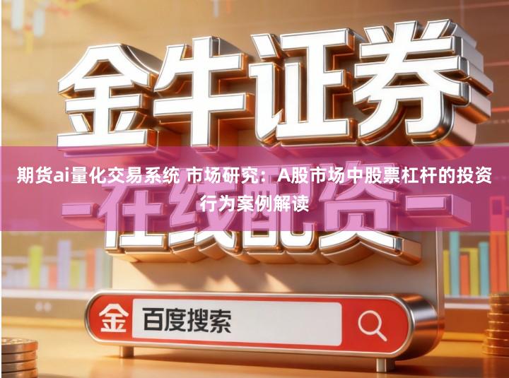 期货ai量化交易系统 市场研究：A股市场中股票杠杆的投资行为案例解读