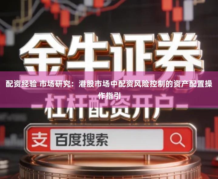 配资经验 市场研究：港股市场中配资风险控制的资产配置操作指引
