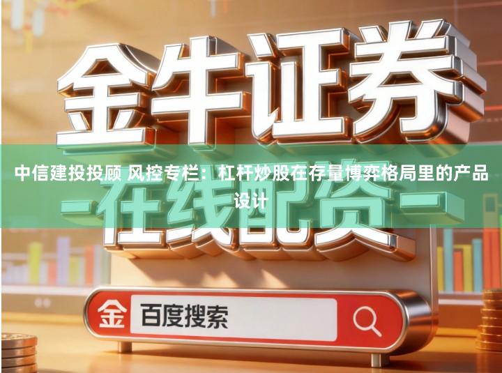 中信建投投顾 风控专栏：杠杆炒股在存量博弈格局里的产品设计