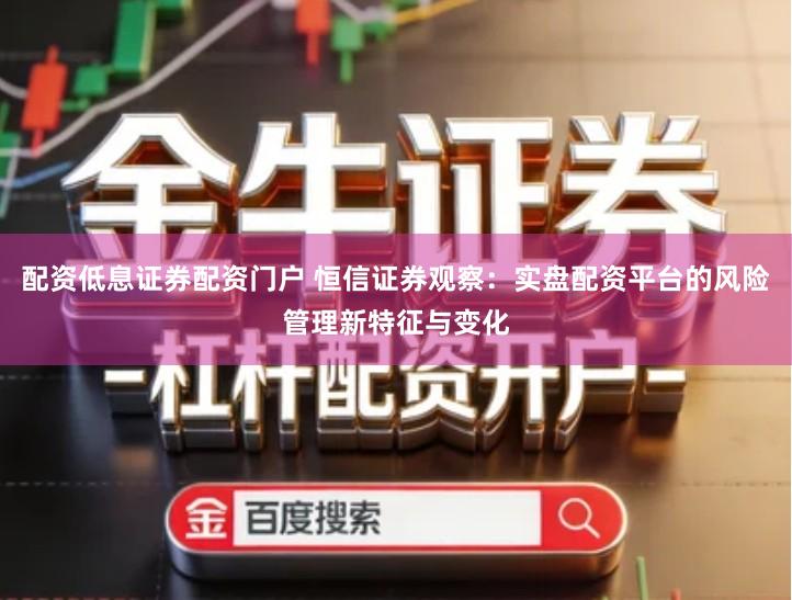 配资低息证券配资门户 恒信证券观察：实盘配资平台的风险管理新特征与变化