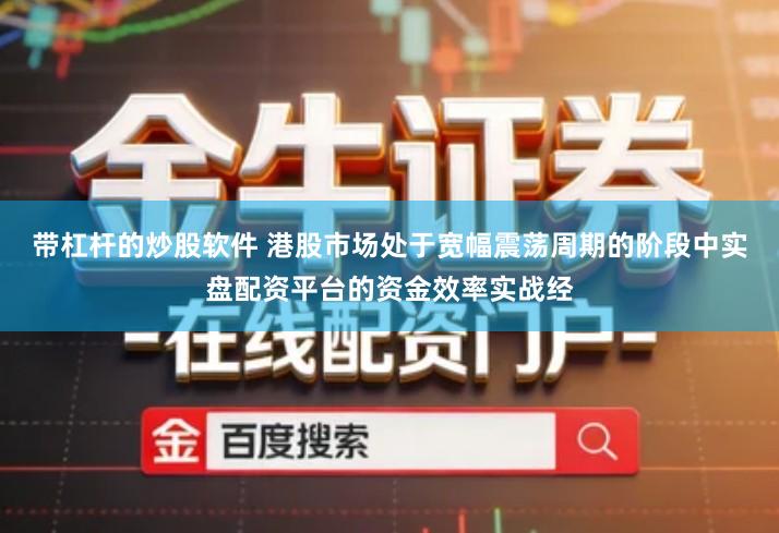 带杠杆的炒股软件 港股市场处于宽幅震荡周期的阶段中实盘配资平台的资金效率实战经