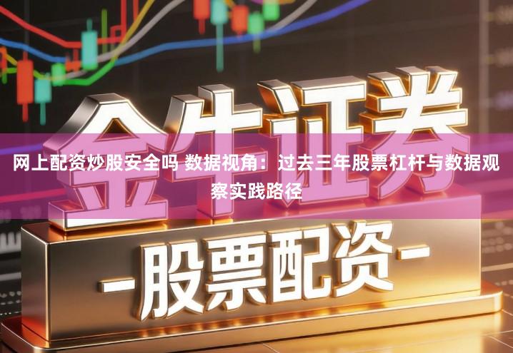 网上配资炒股安全吗 数据视角：过去三年股票杠杆与数据观察实践路径