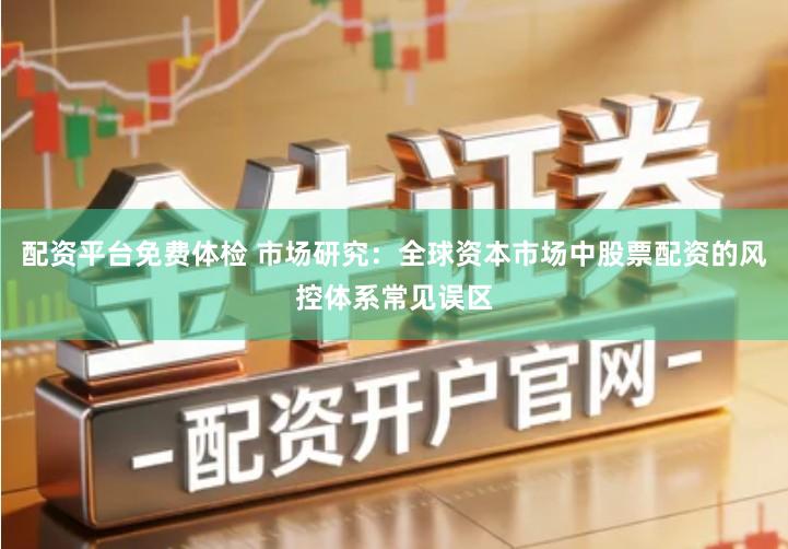 配资平台免费体检 市场研究：全球资本市场中股票配资的风控体系常见误区