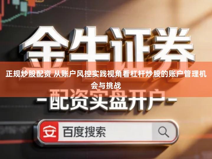 正规炒股配资 从账户风控实践视角看杠杆炒股的账户管理机会与挑战