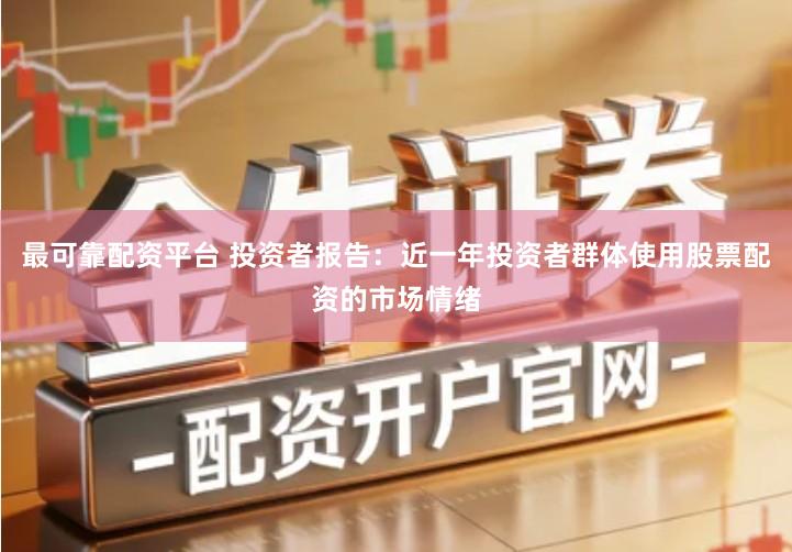 最可靠配资平台 投资者报告：近一年投资者群体使用股票配资的市场情绪
