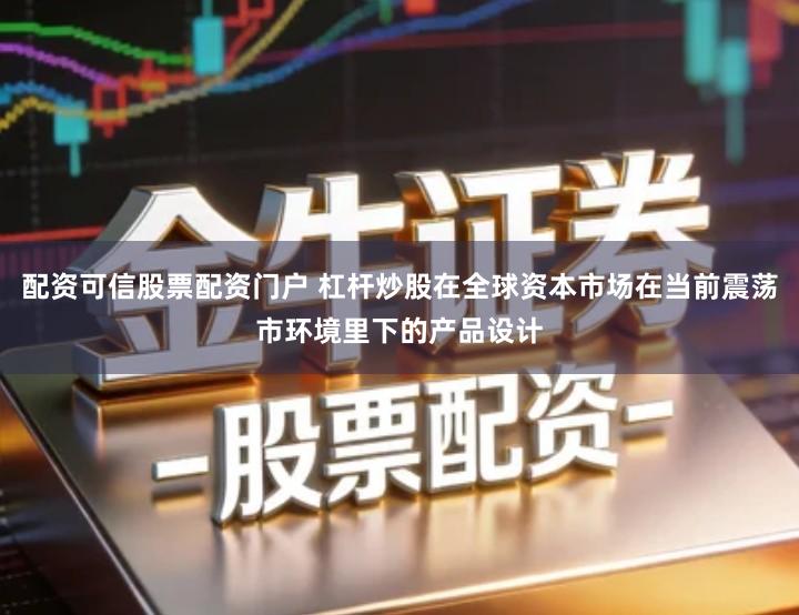 配资可信股票配资门户 杠杆炒股在全球资本市场在当前震荡市环境里下的产品设计