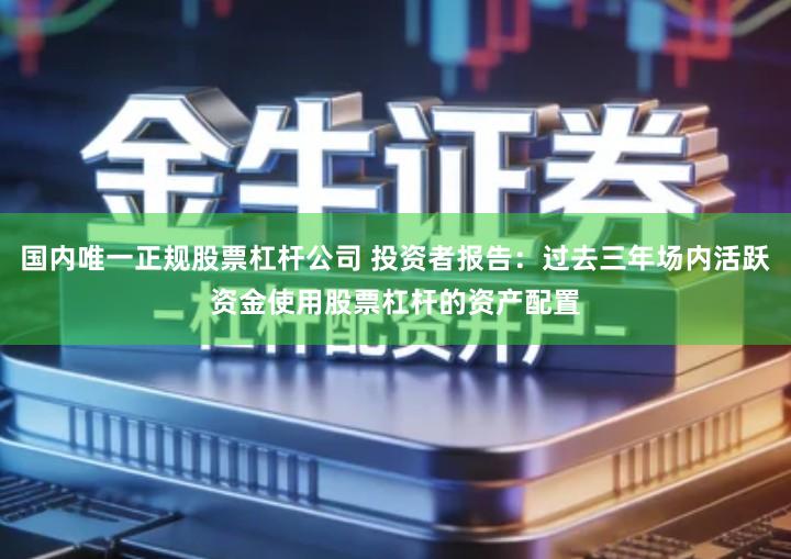 国内唯一正规股票杠杆公司 投资者报告：过去三年场内活跃资金使用股票杠杆的资产配置