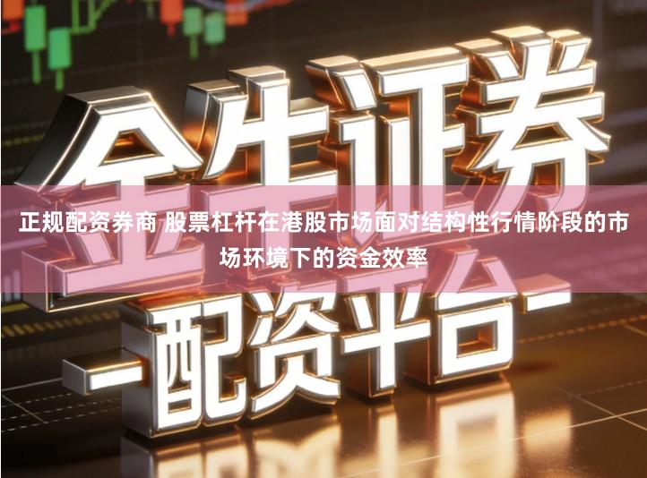 正规配资券商 股票杠杆在港股市场面对结构性行情阶段的市场环境下的资金效率