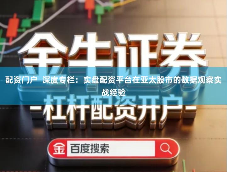 配资门户  深度专栏：实盘配资平台在亚太股市的数据观察实战经验