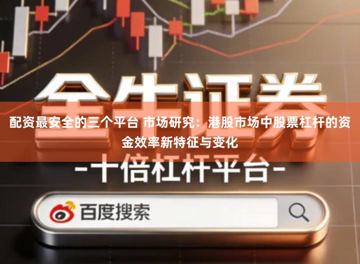 配资最安全的三个平台 市场研究：港股市场中股票杠杆的资金效率新特征与变化