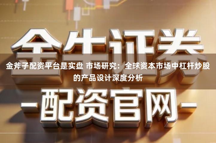 金斧子配资平台是实盘 市场研究：全球资本市场中杠杆炒股的产品设计深度分析