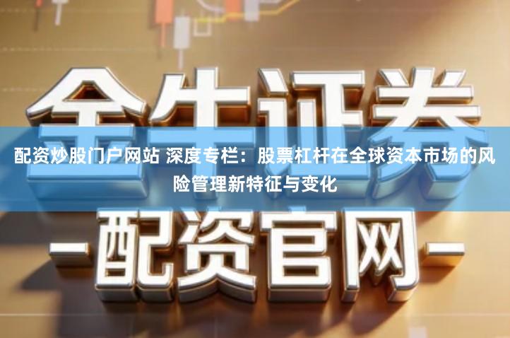 配资炒股门户网站 深度专栏：股票杠杆在全球资本市场的风险管理新特征与变化