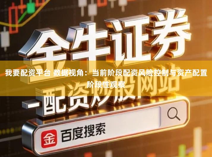 我要配资平台 数据视角：当前阶段配资风险控制与资产配置阶段性观察