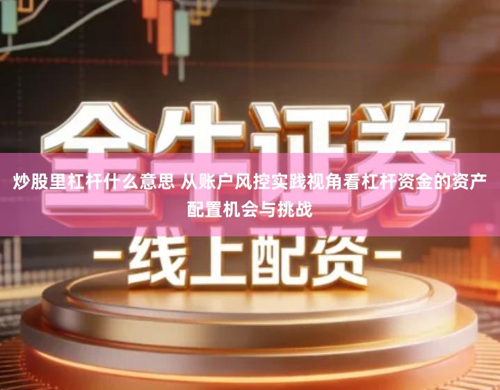 炒股里杠杆什么意思 从账户风控实践视角看杠杆资金的资产配置机会与挑战