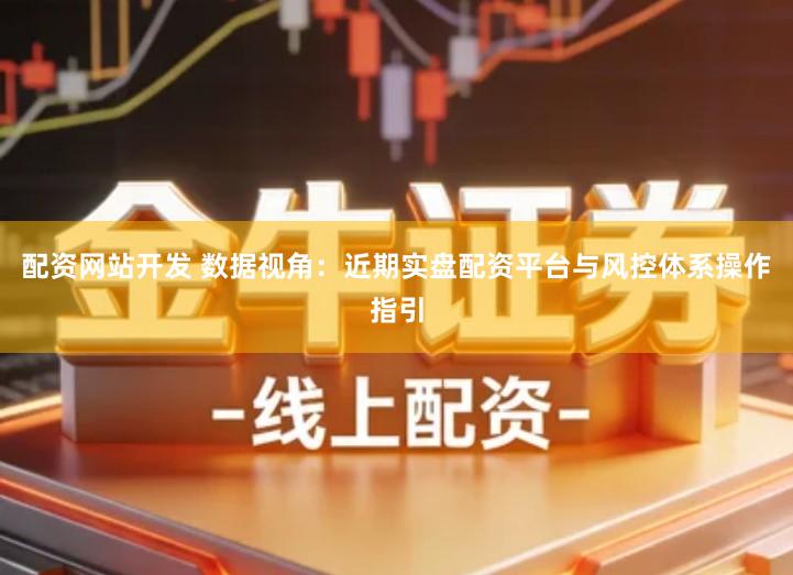 配资网站开发 数据视角：近期实盘配资平台与风控体系操作指引