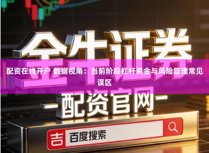 配资在线开户 数据视角：当前阶段杠杆资金与风险管理常见误区