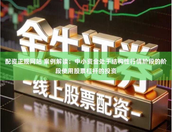 配资正规网站 案例解读：中小资金处于结构性行情阶段的阶段使用股票杠杆的投资