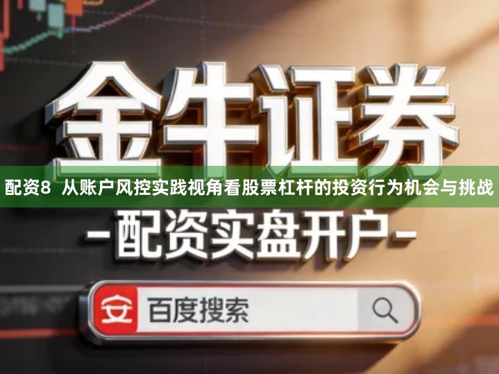 配资8  从账户风控实践视角看股票杠杆的投资行为机会与挑战