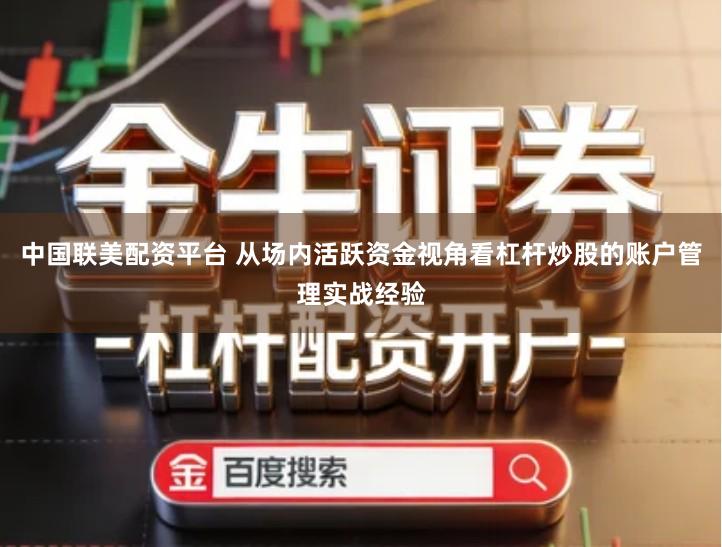 中国联美配资平台 从场内活跃资金视角看杠杆炒股的账户管理实战经验