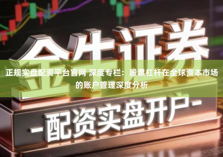 正规实盘配资平台官网 深度专栏：股票杠杆在全球资本市场的账户管理深度分析