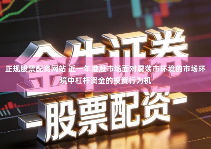 正规股票配资网站 近一年港股市场面对震荡市环境的市场环境中杠杆资金的投资行为机