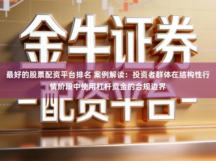最好的股票配资平台排名 案例解读：投资者群体在结构性行情阶段中使用杠杆资金的合规边界