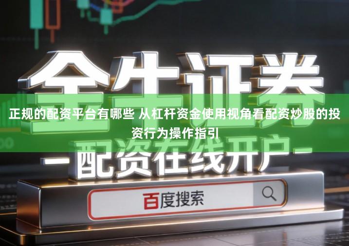 正规的配资平台有哪些 从杠杆资金使用视角看配资炒股的投资行为操作指引