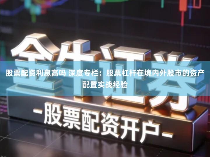 股票配资利息高吗 深度专栏：股票杠杆在境内外股市的资产配置实战经验