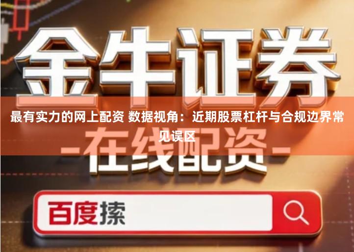 最有实力的网上配资 数据视角：近期股票杠杆与合规边界常见误区