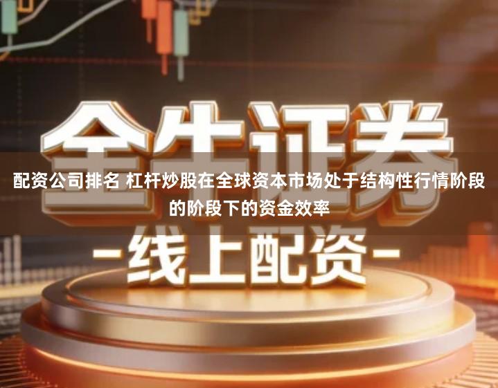 配资公司排名 杠杆炒股在全球资本市场处于结构性行情阶段的阶段下的资金效率