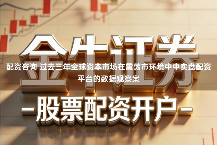 配资咨询 过去三年全球资本市场在震荡市环境中中实盘配资平台的数据观察案