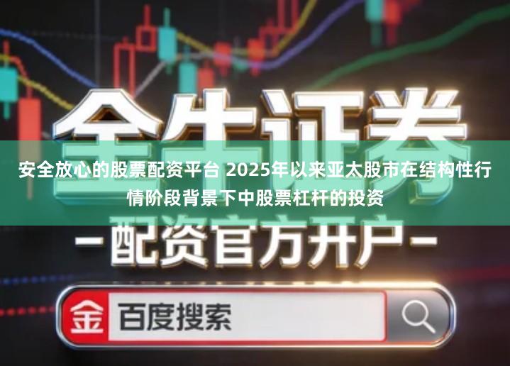 安全放心的股票配资平台 2025年以来亚太股市在结构性行情阶段背景下中股票杠杆的投资