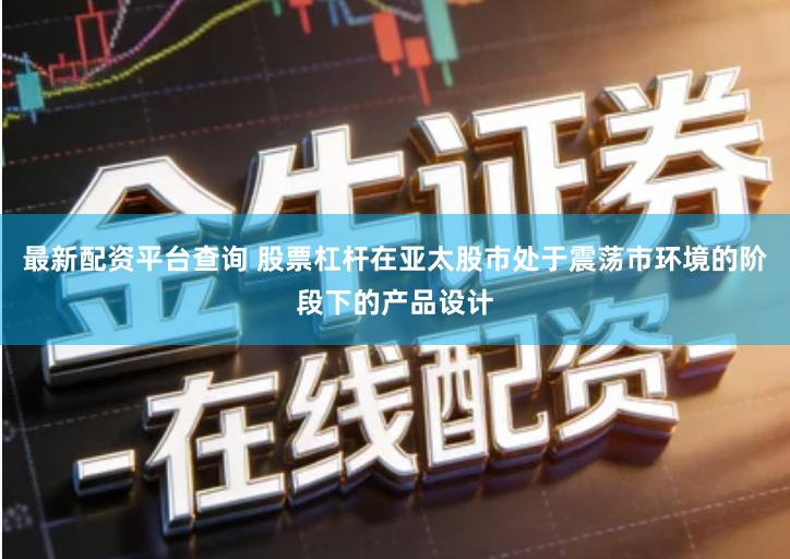 最新配资平台查询 股票杠杆在亚太股市处于震荡市环境的阶段下的产品设计
