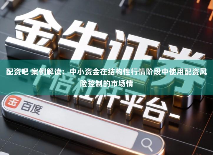 配资吧 案例解读：中小资金在结构性行情阶段中使用配资风险控制的市场情