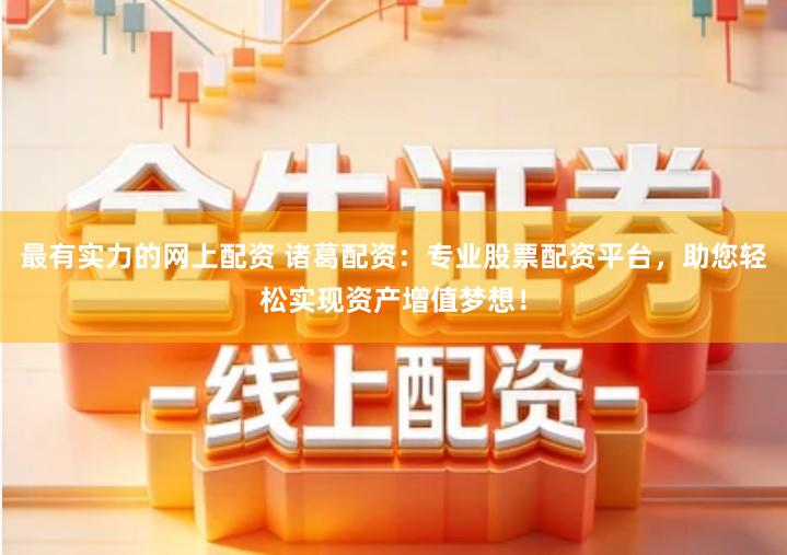 最有实力的网上配资 诸葛配资：专业股票配资平台，助您轻松实现资产增值梦想！