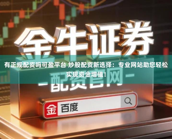 有正规配资吗可盈平台 炒股配资新选择：专业网站助您轻松实现资金增值！