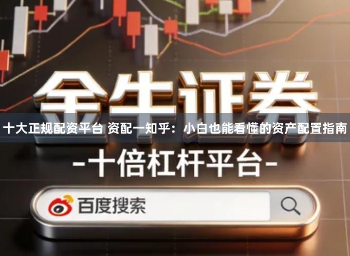 十大正规配资平台 资配一知乎：小白也能看懂的资产配置指南