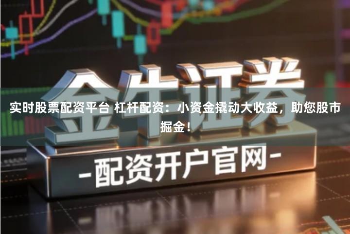 实时股票配资平台 杠杆配资：小资金撬动大收益，助您股市掘金！