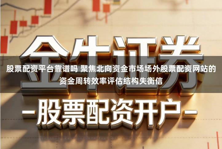 股票配资平台靠谱吗 聚焦北向资金市场场外股票配资网站的资金周转效率评估结构失衡信