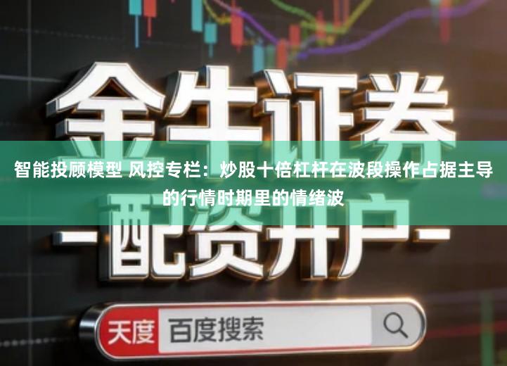 智能投顾模型 风控专栏：炒股十倍杠杆在波段操作占据主导的行情时期里的情绪波