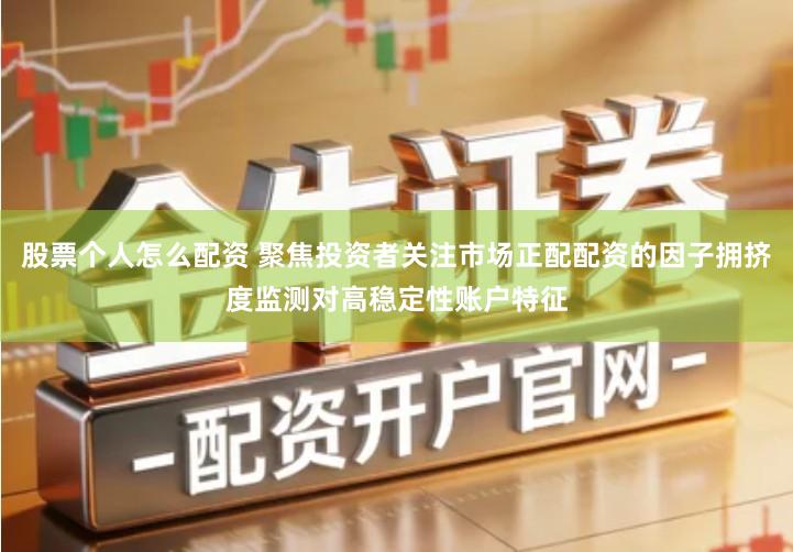 股票个人怎么配资 聚焦投资者关注市场正配配资的因子拥挤度监测对高稳定性账户特征