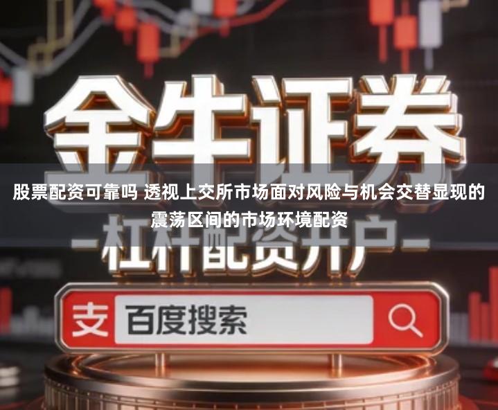 股票配资可靠吗 透视上交所市场面对风险与机会交替显现的震荡区间的市场环境配资