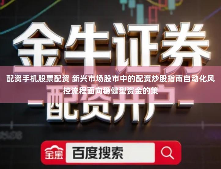 配资手机股票配资 新兴市场股市中的配资炒股指南自动化风控流程面向稳健型资金的策