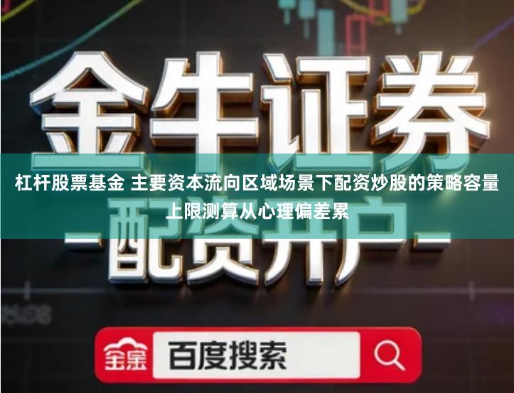 杠杆股票基金 主要资本流向区域场景下配资炒股的策略容量上限测算从心理偏差累