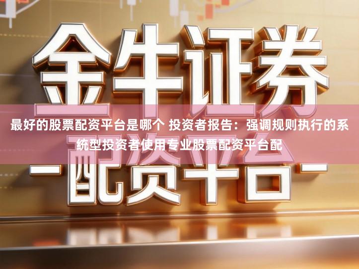 最好的股票配资平台是哪个 投资者报告：强调规则执行的系统型投资者使用专业股票配资平台配