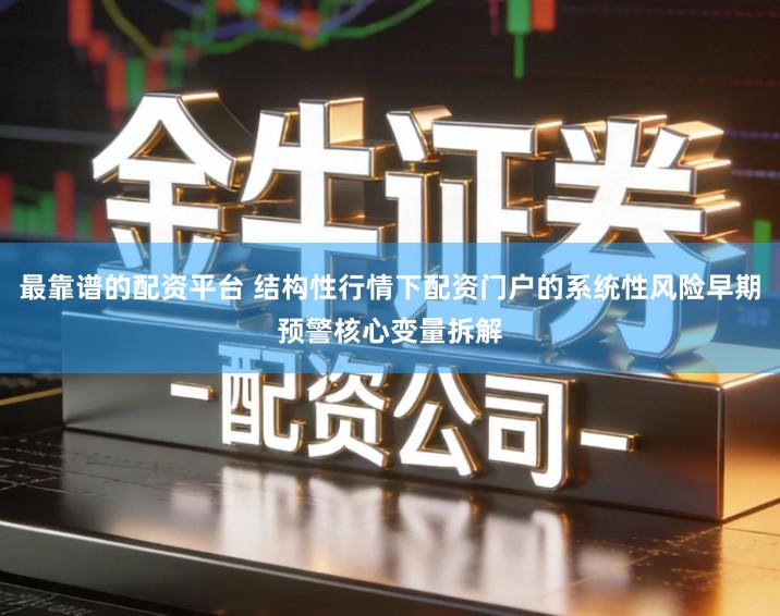 最靠谱的配资平台 结构性行情下配资门户的系统性风险早期预警核心变量拆解
