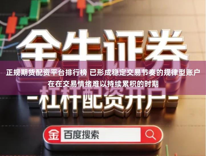正规期货配资平台排行榜 已形成稳定交易节奏的规律型账户在在交易情绪难以持续累积的时期