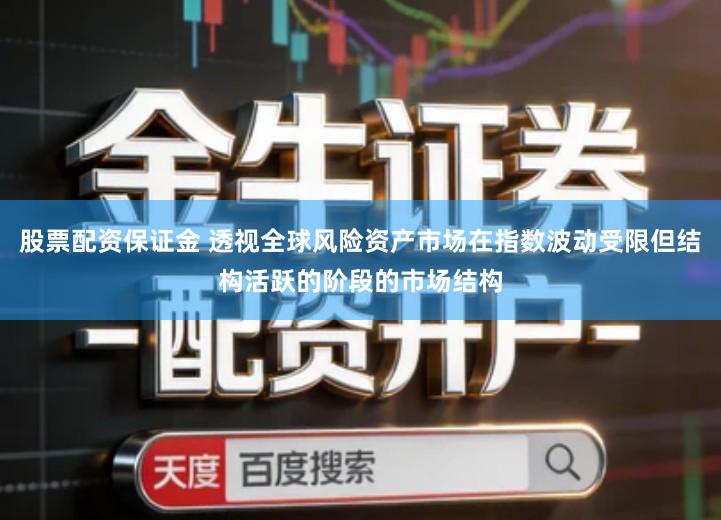 股票配资保证金 透视全球风险资产市场在指数波动受限但结构活跃的阶段的市场结构